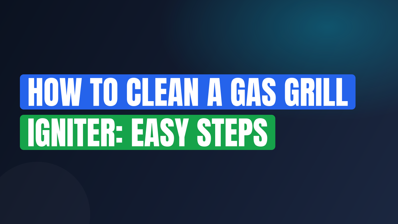 How to Clean a Gas Grill Igniter: Easy Steps