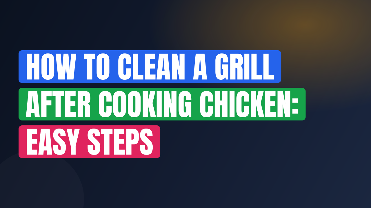 How to Clean a Grill After Cooking Chicken: Easy Steps