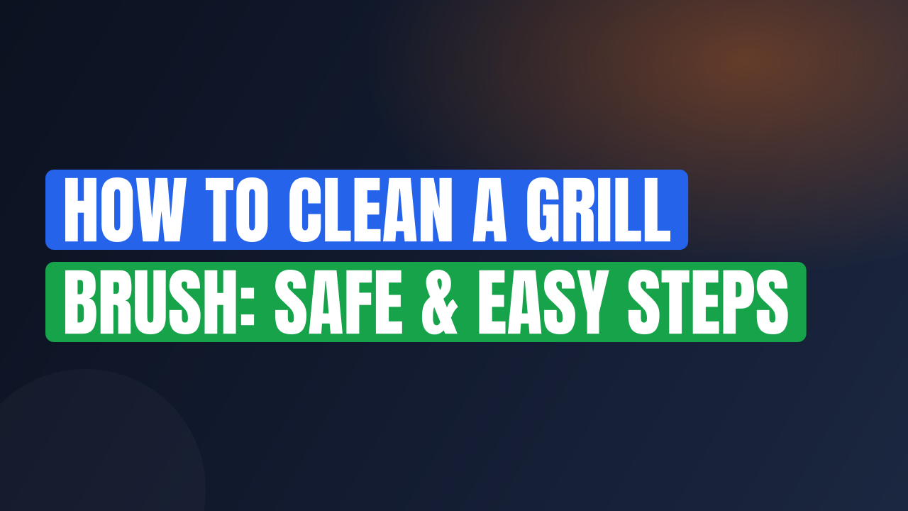 How to Clean a Grill Brush: Safe & Easy Steps