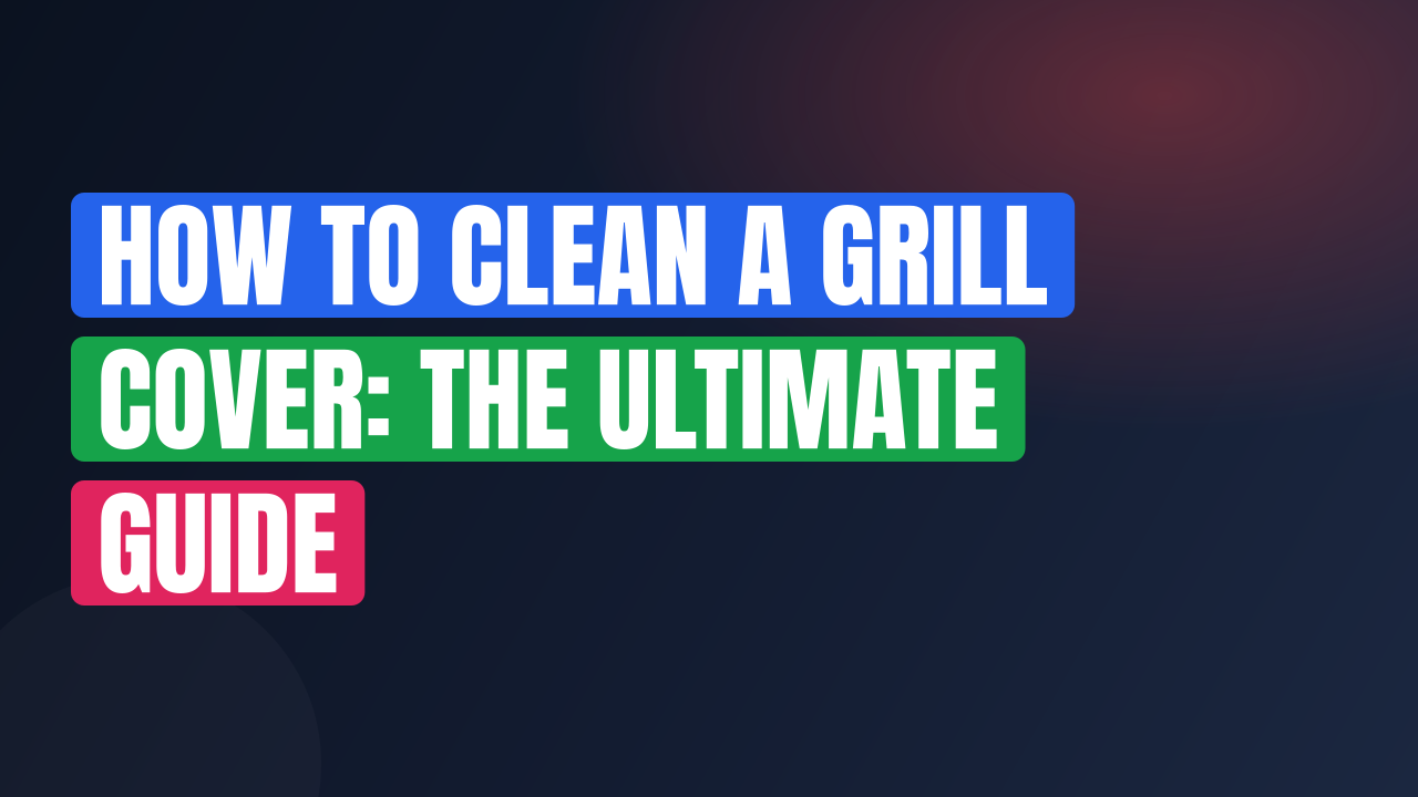 How to Clean a Grill Cover: The Ultimate Guide