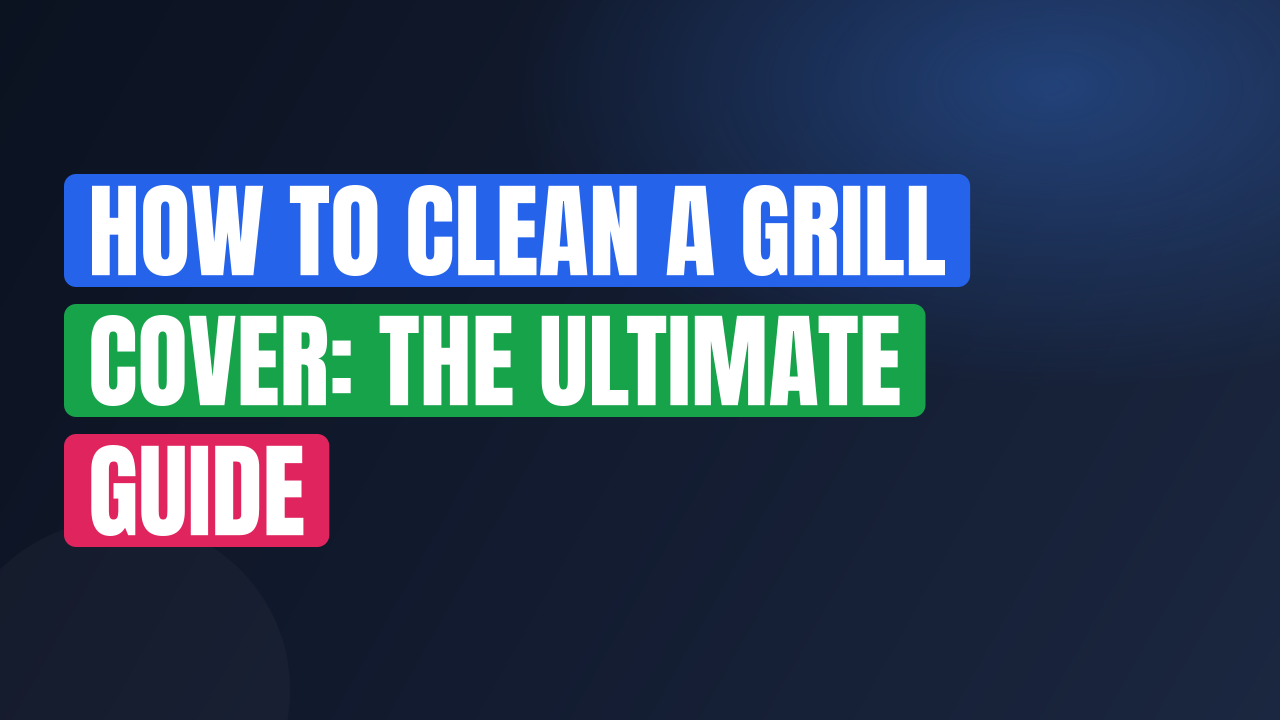 How to Clean a Grill Cover: The Ultimate Guide