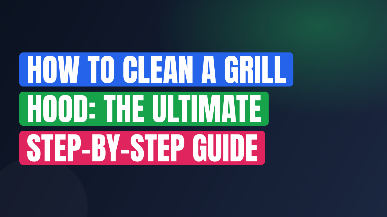 How to Clean a Grill Hood: The Ultimate Step-by-Step Guide