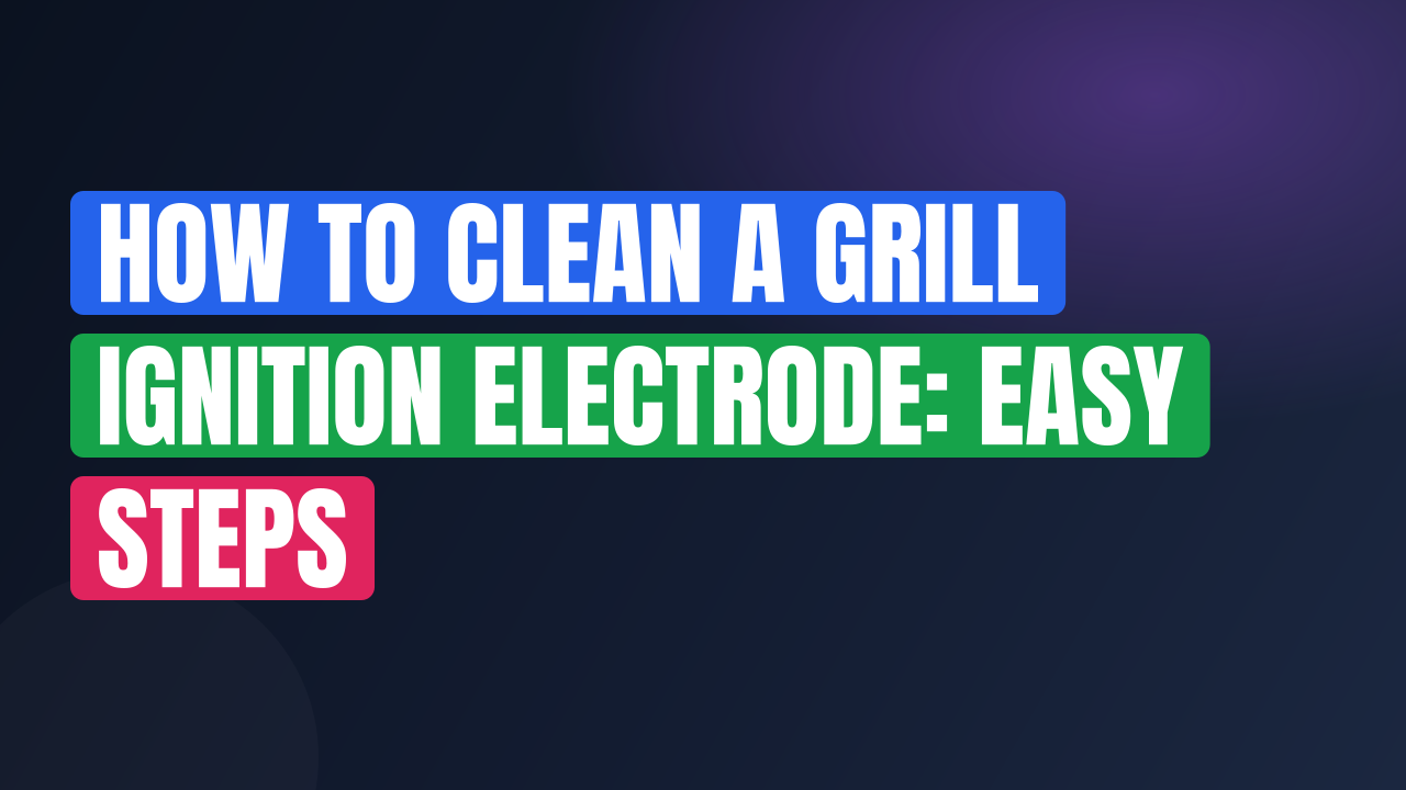 How to Clean a Grill Ignition Electrode: Easy Steps