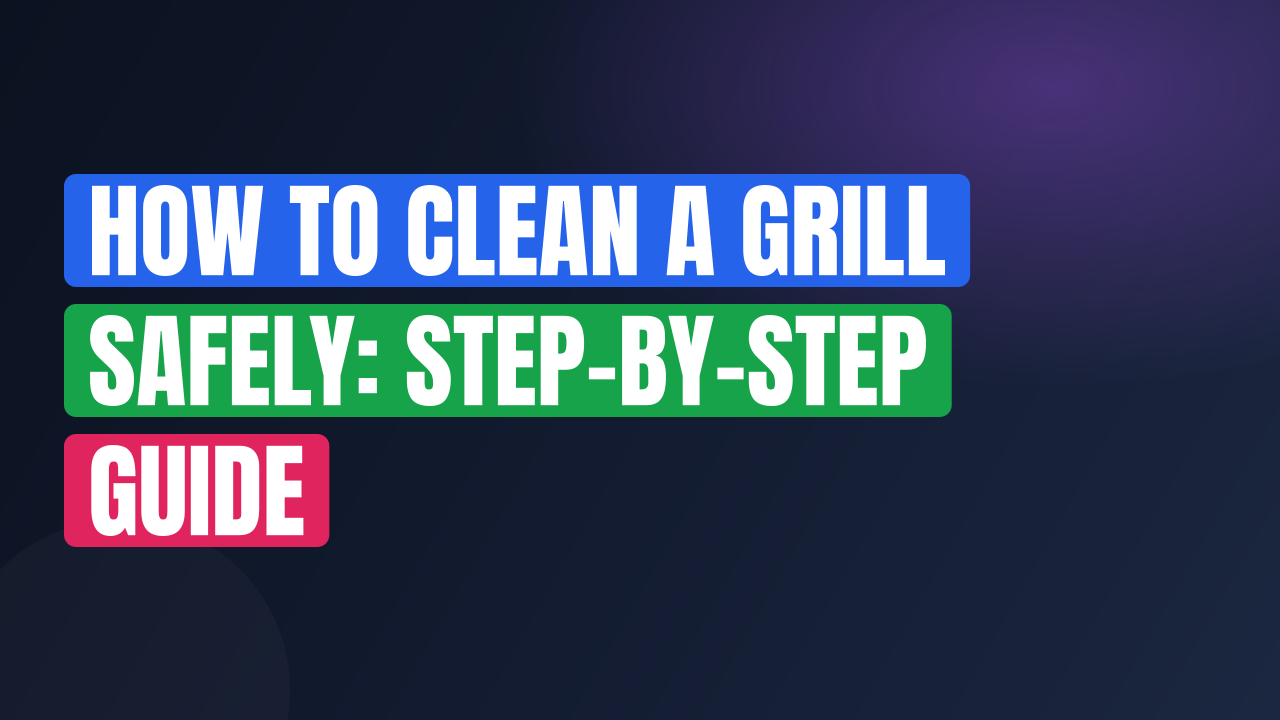 How to Clean a Grill Safely: Step-by-Step Guide