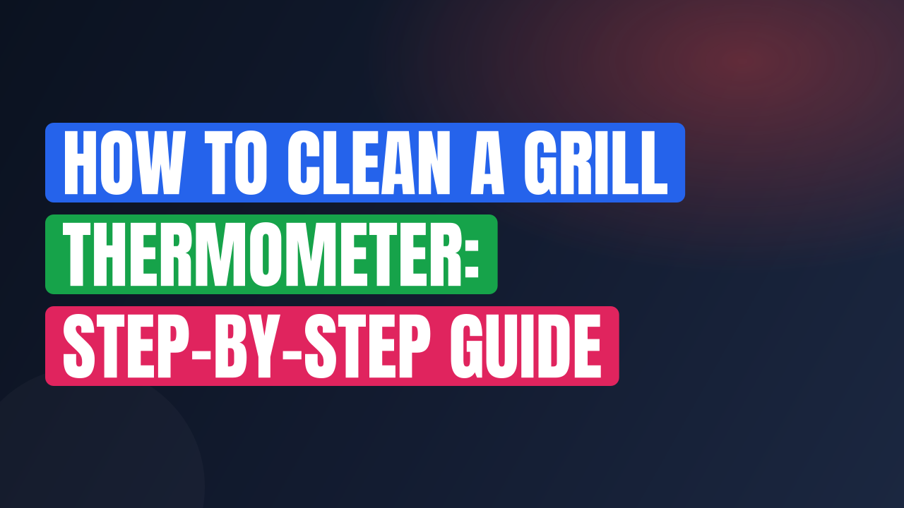 How to Clean a Grill Thermometer: Step-by-Step Guide