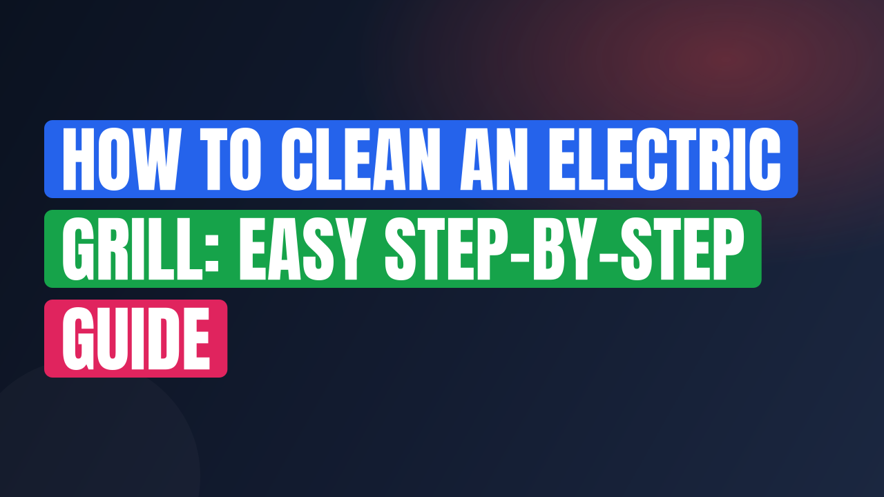 How to Clean an Electric Grill: Easy Step-by-Step Guide