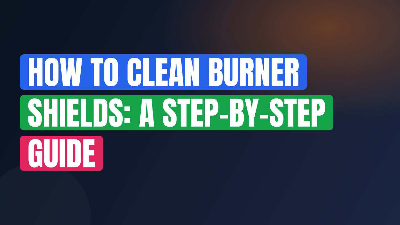 How to Clean Burner Shields: A Step-by-Step Guide