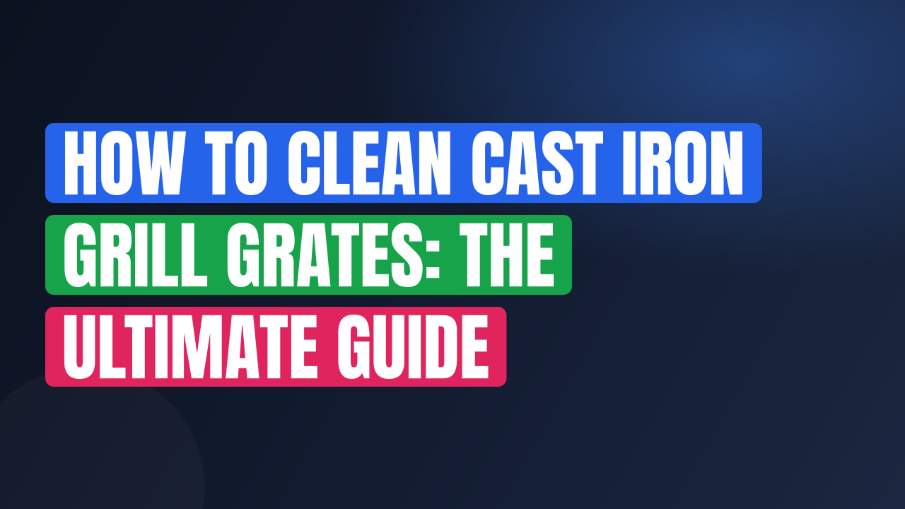 How to Clean Cast Iron Grill Grates: The Ultimate Guide