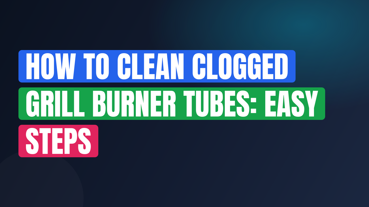 How to Clean Clogged Grill Burner Tubes: Easy Steps