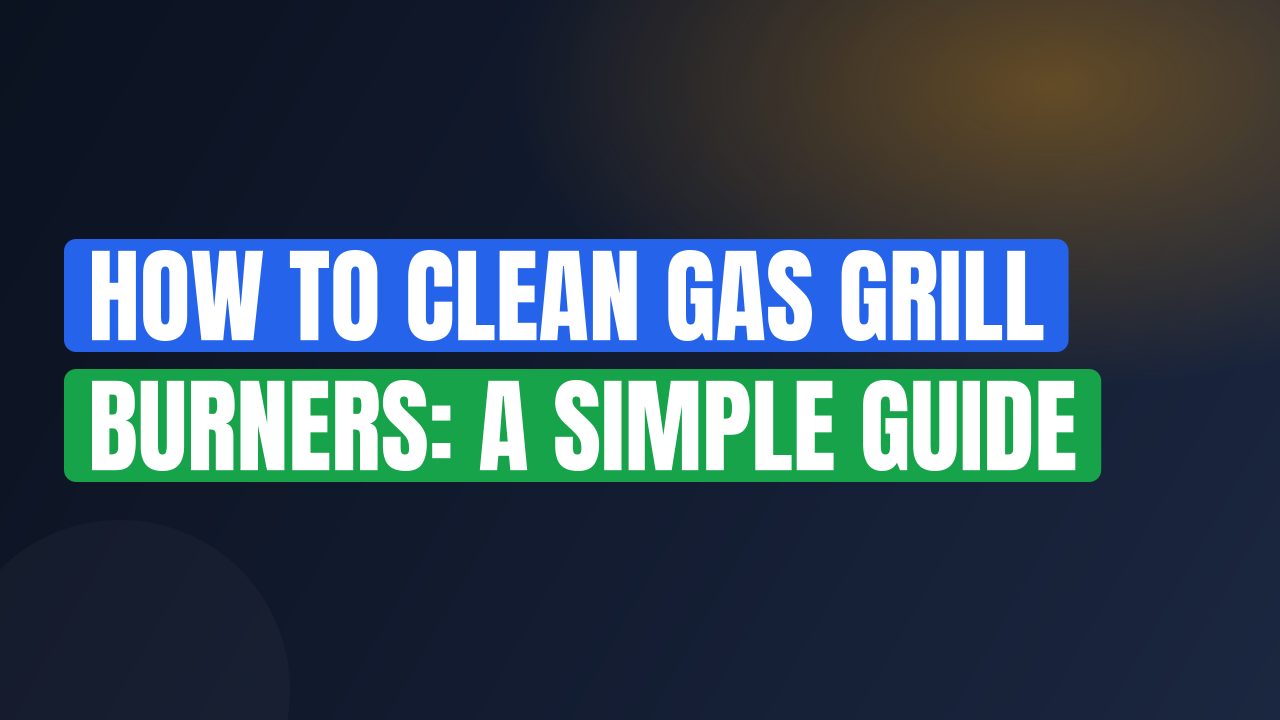 How to Clean Gas Grill Burners: A Simple Guide