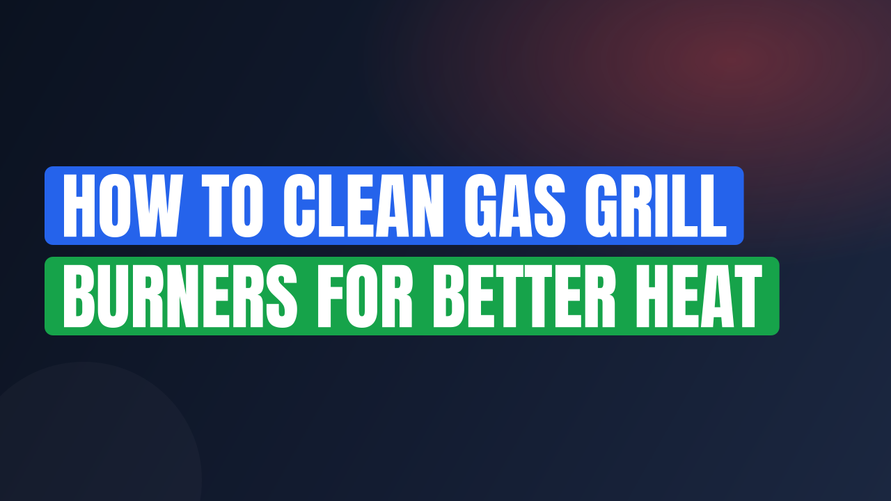 How to Clean Gas Grill Burners for Better Heat