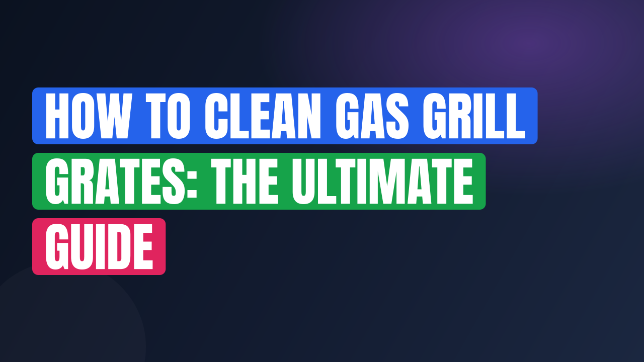 How to Clean Gas Grill Grates: The Ultimate Guide