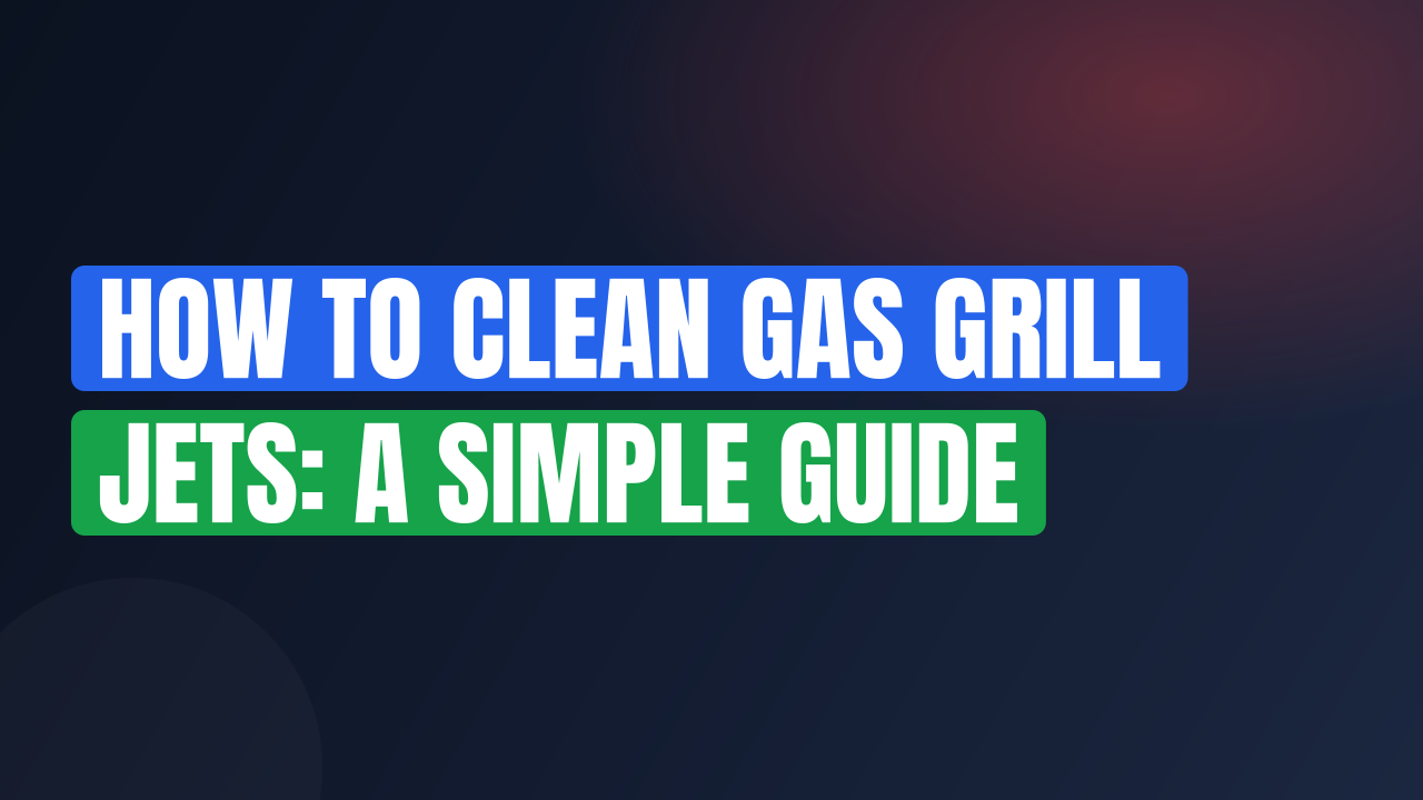 How to Clean Gas Grill Jets: A Simple Guide