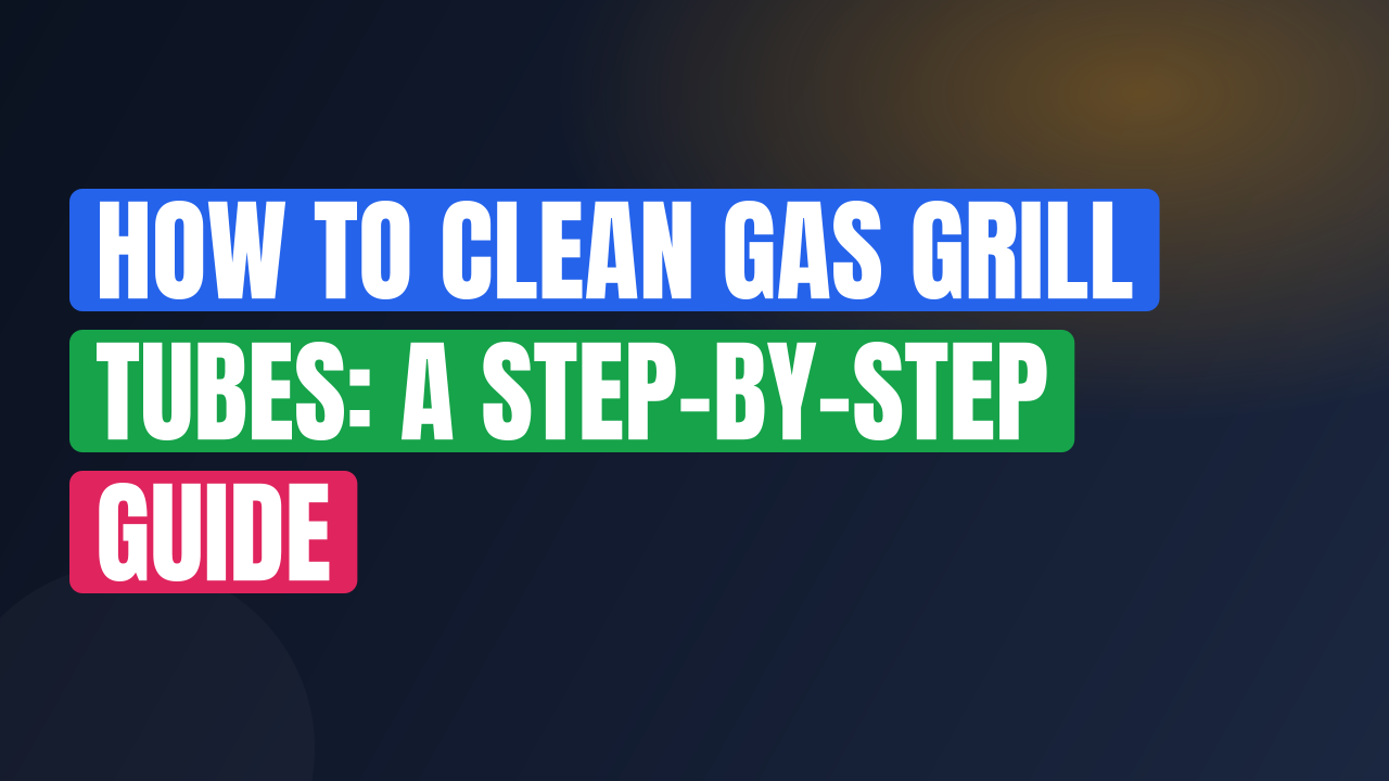 How to Clean Gas Grill Tubes: A Step-by-Step Guide
