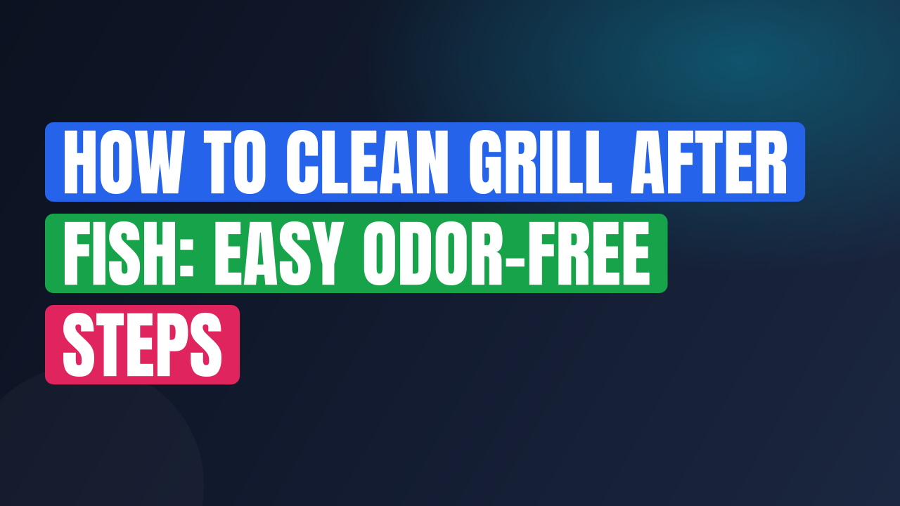 How to Clean Grill After Fish: Easy Odor-Free Steps