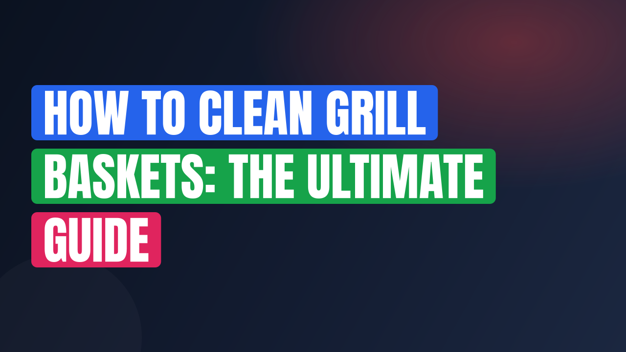 How to Clean Grill Baskets: The Ultimate Guide