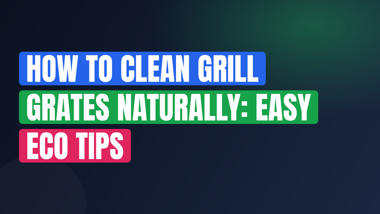 How to Clean Grill Grates Naturally: Easy Eco Tips