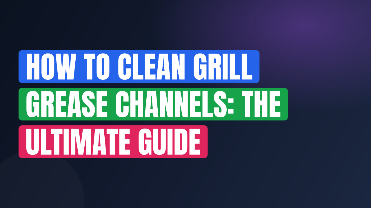 How to Clean Grill Grease Channels: The Ultimate Guide