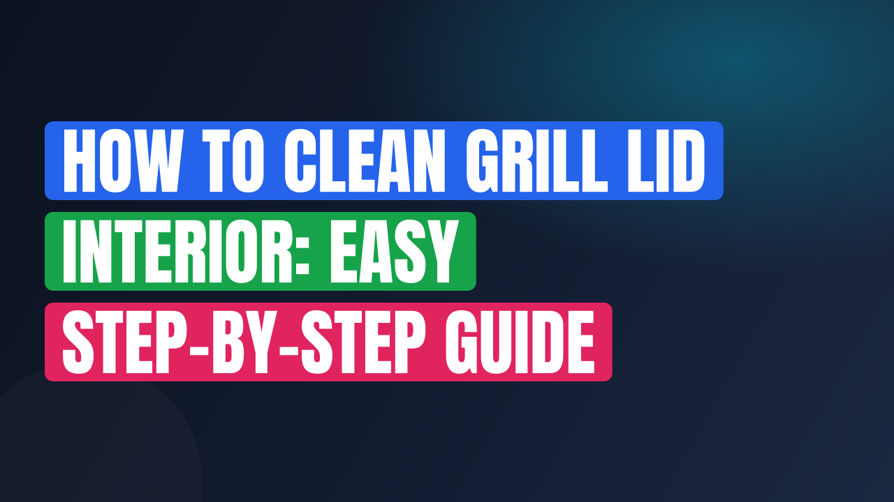 How to Clean Grill Lid Interior: Easy Step-by-Step Guide