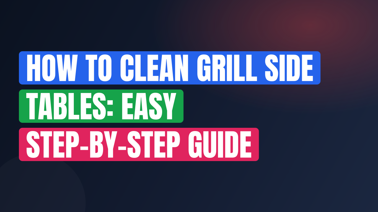 How to Clean Grill Side Tables: Easy Step-by-Step Guide