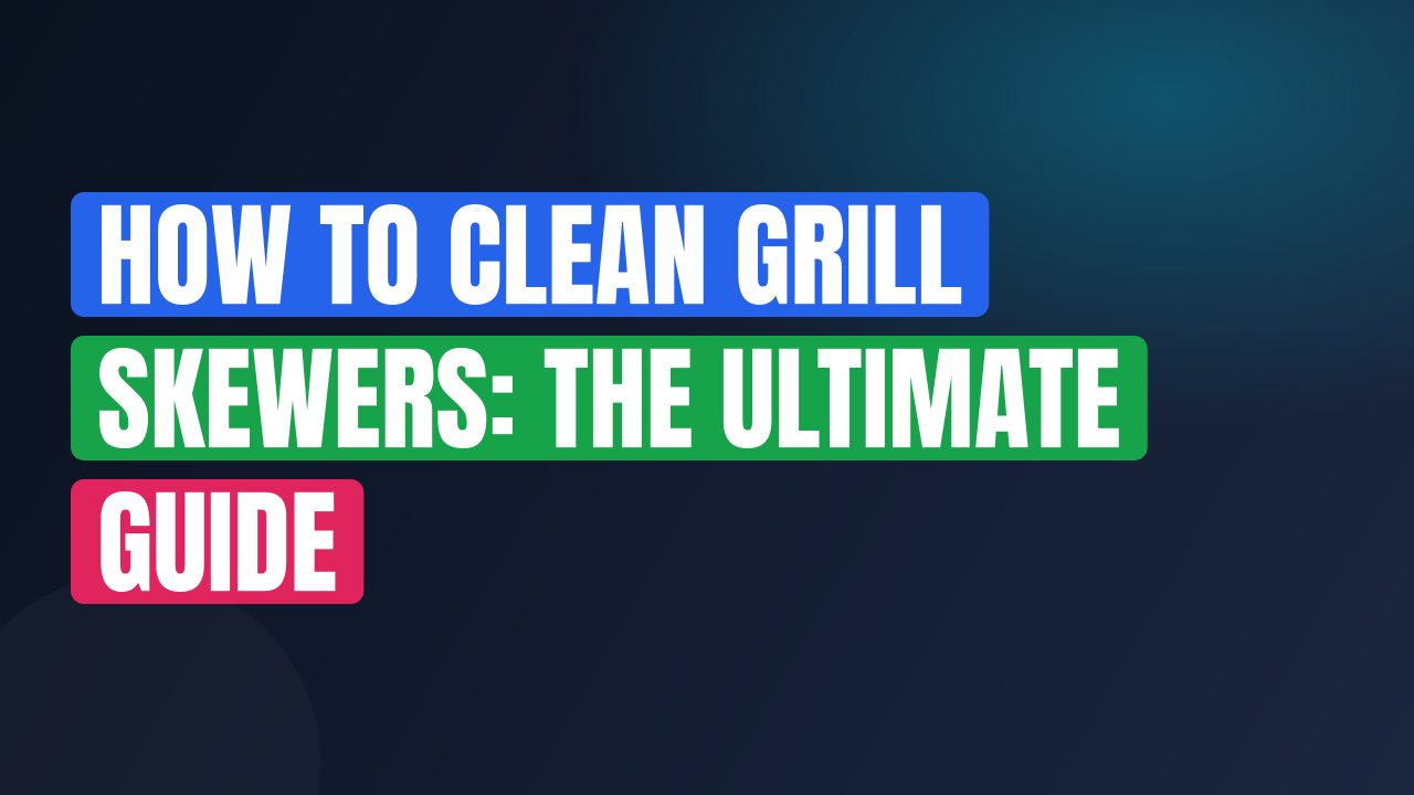 How to Clean Grill Skewers: The Ultimate Guide