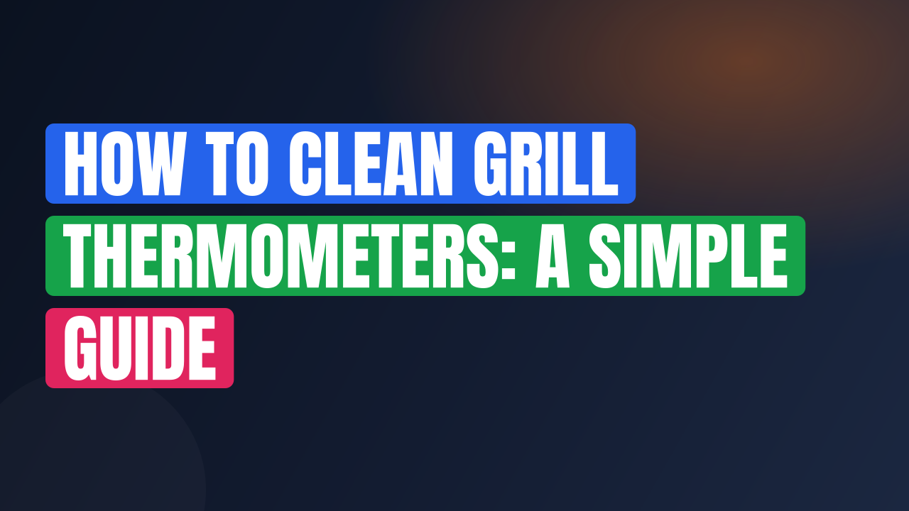 How to Clean Grill Thermometers: A Simple Guide