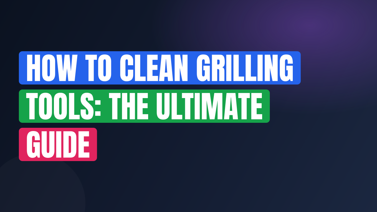 How to Clean Grilling Tools: The Ultimate Guide