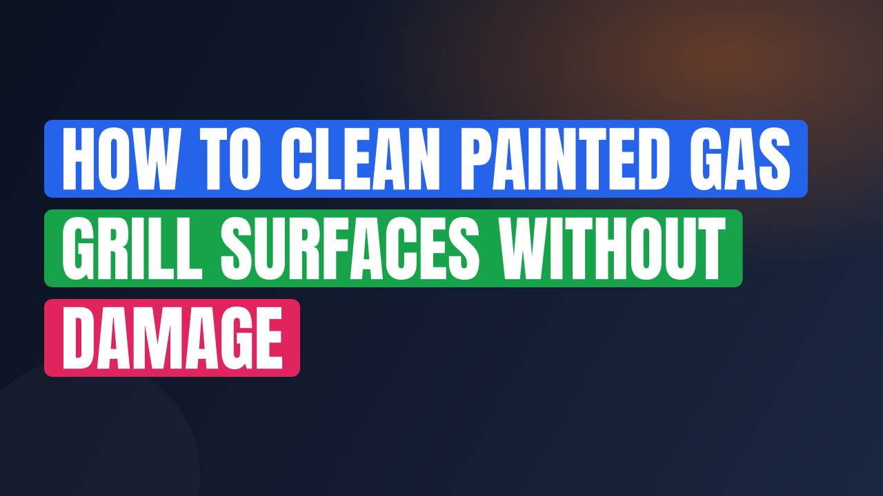 How to Clean Painted Gas Grill Surfaces Without Damage