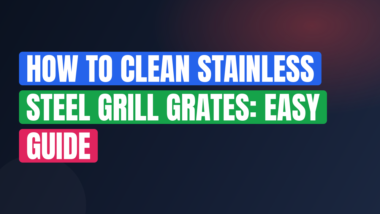 How to Clean Stainless Steel Grill Grates: Easy Guide