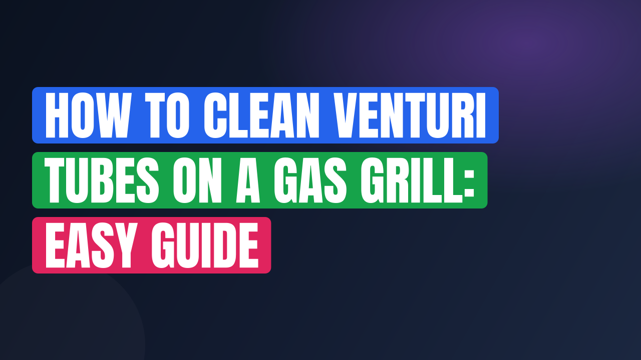 How to Clean Venturi Tubes on a Gas Grill: Easy Guide