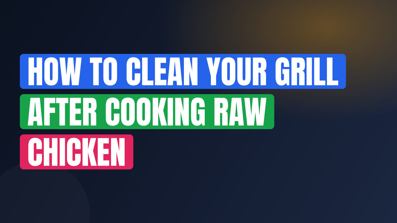 How to Clean Your Grill After Cooking Raw Chicken