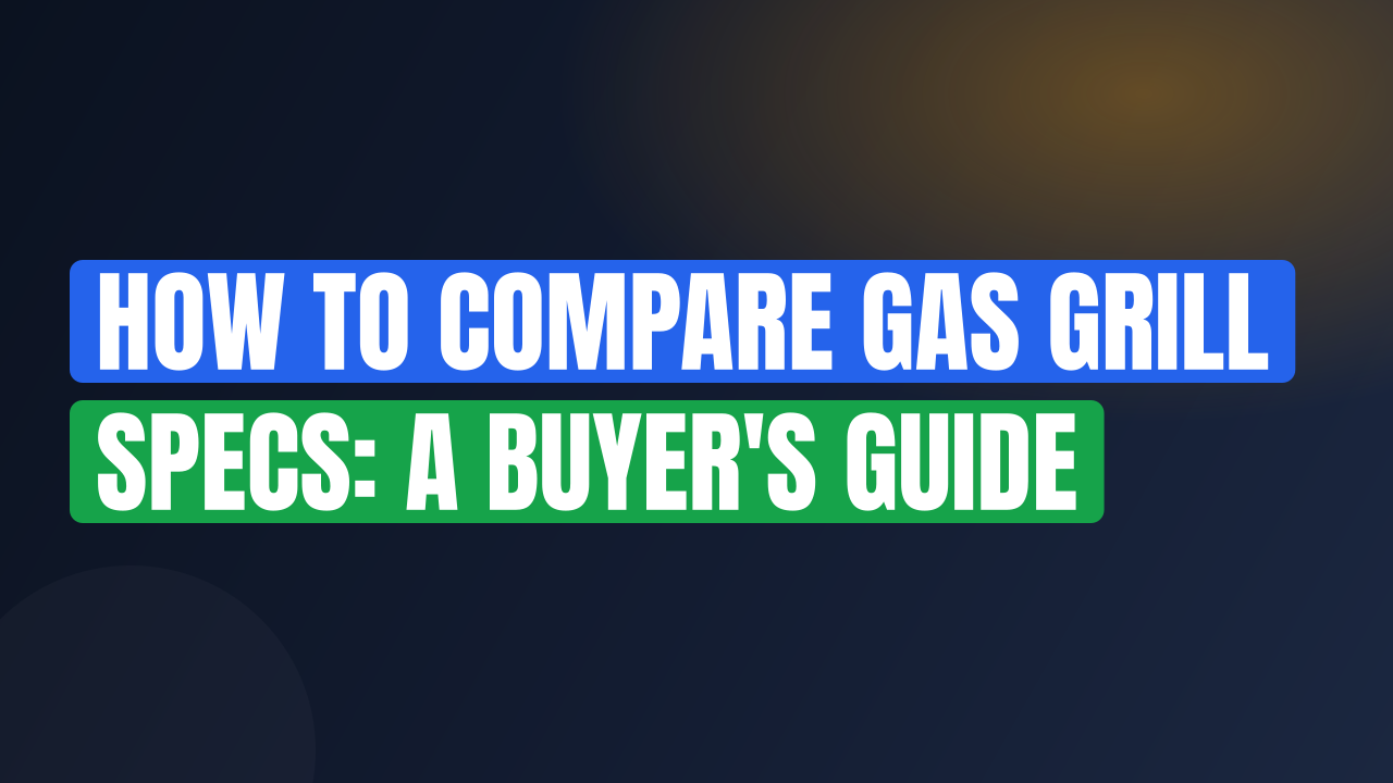 How to Compare Gas Grill Specs: A Buyer’s Guide