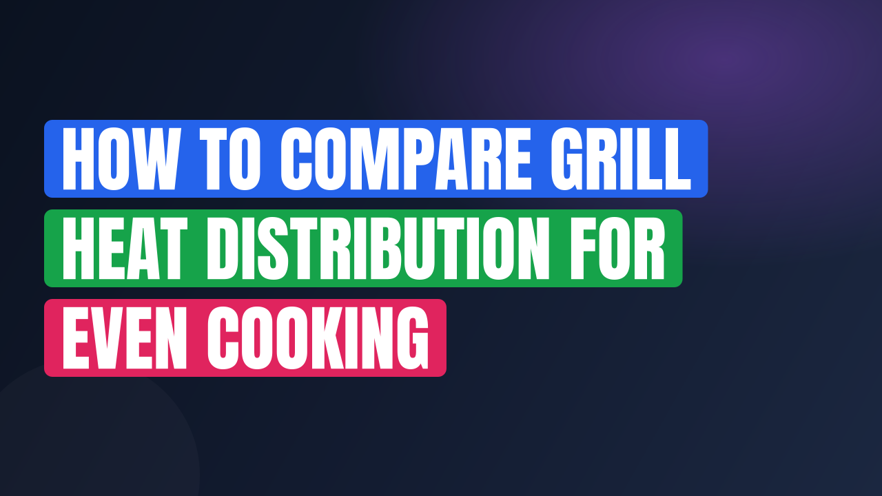 How to Compare Grill Heat Distribution for Even Cooking
