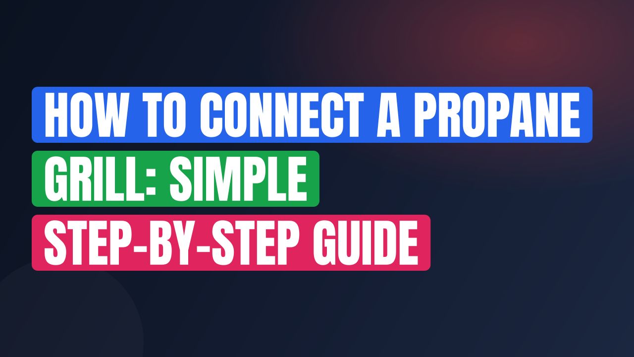 How to Connect a Propane Grill: Simple Step-by-Step Guide