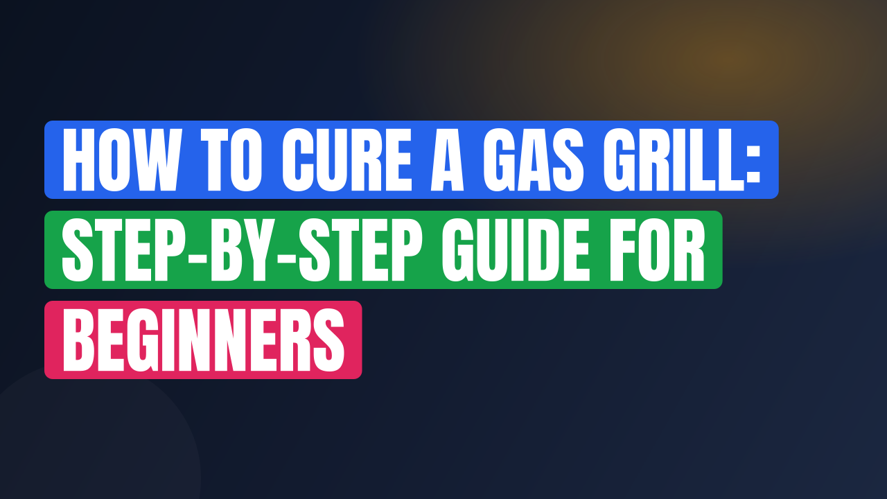 How to Cure a Gas Grill: Step-by-Step Guide for Beginners