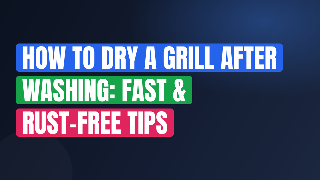 How to Dry a Grill After Washing: Fast & Rust-Free Tips