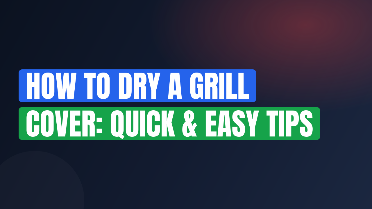 How to Dry a Grill Cover: Quick & Easy Tips