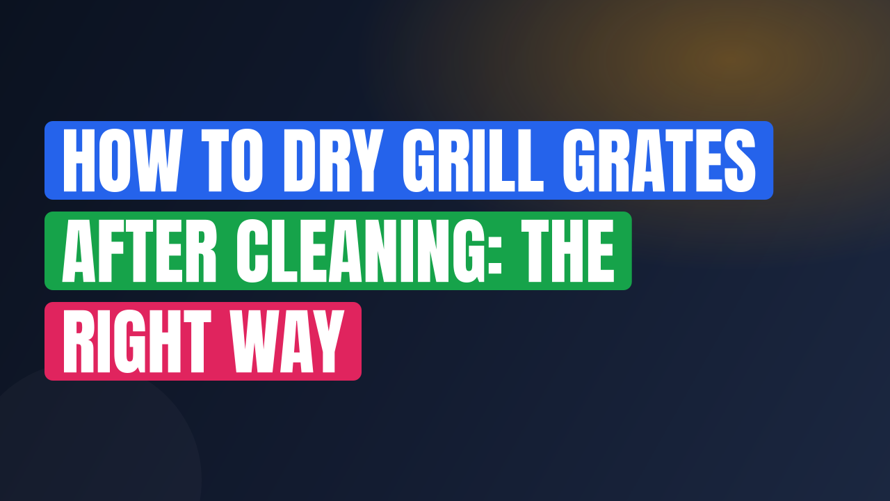 How to Dry Grill Grates After Cleaning: The Right Way