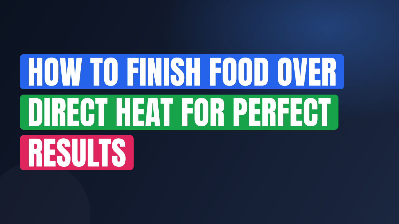 How to Finish Food Over Direct Heat for Perfect Results
