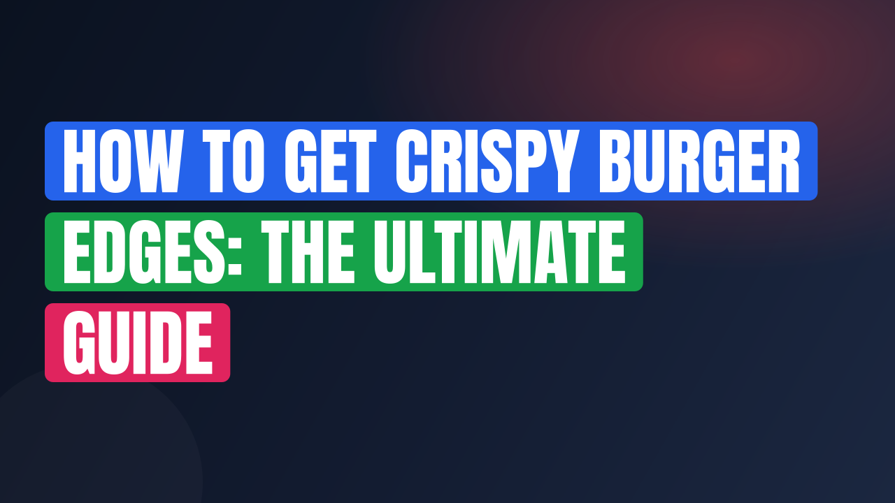 How to Get Crispy Burger Edges: The Ultimate Guide