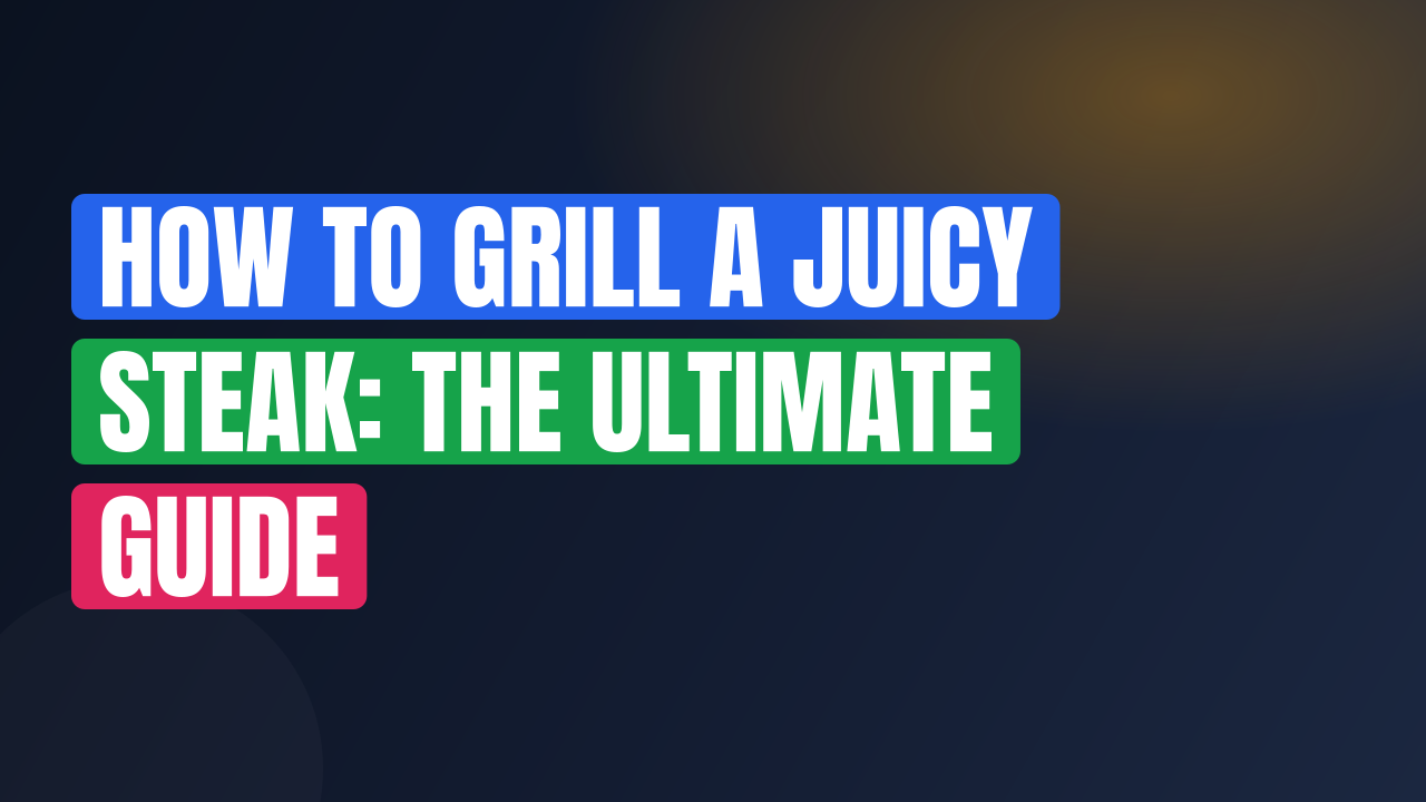 How to Grill a Juicy Steak: The Ultimate Guide