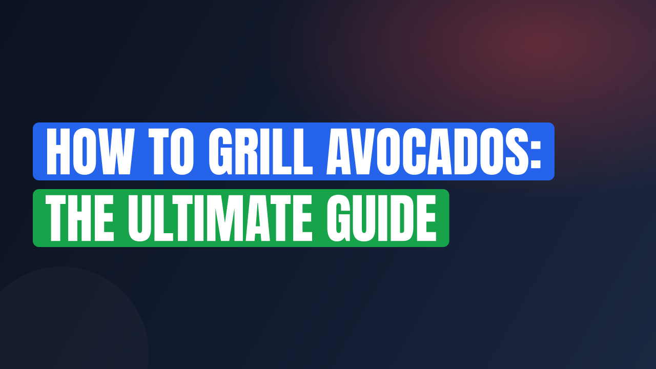 How to Grill Avocados: The Ultimate Guide
