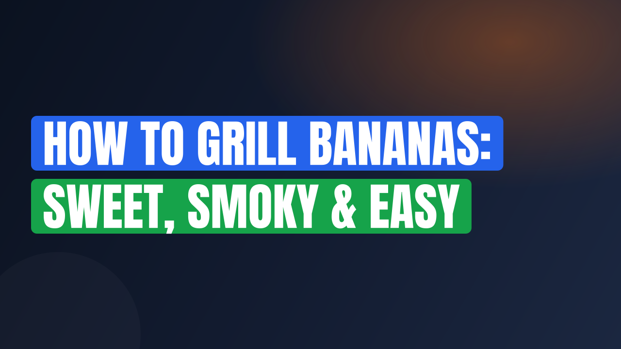 How to Grill Bananas: Sweet, Smoky & Easy