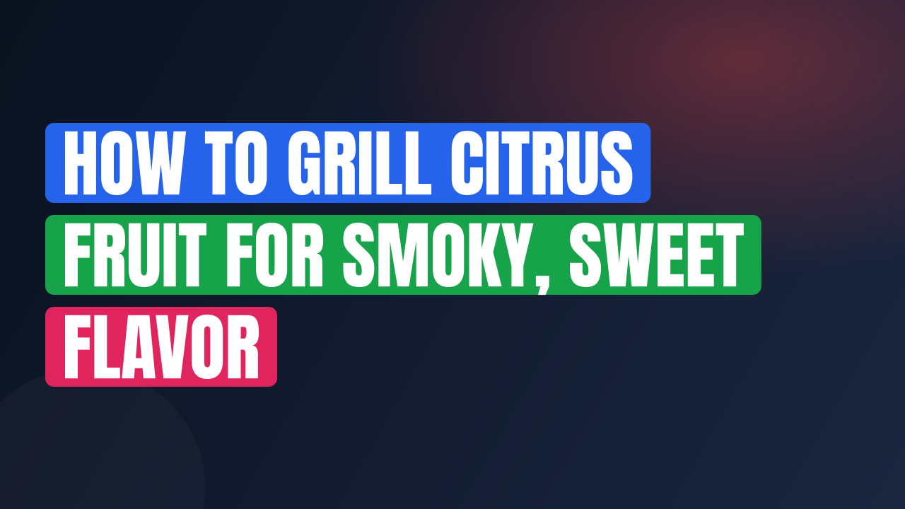 How to Grill Citrus Fruit for Smoky, Sweet Flavor