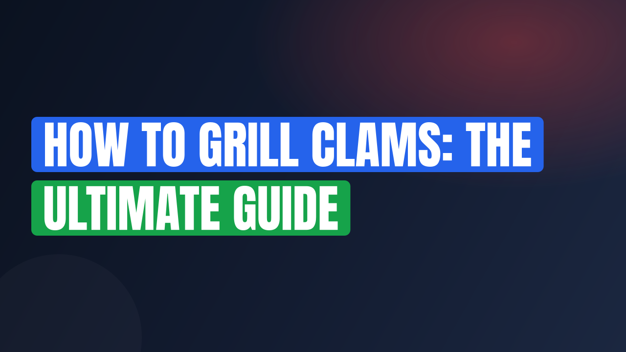 How to Grill Clams: The Ultimate Guide