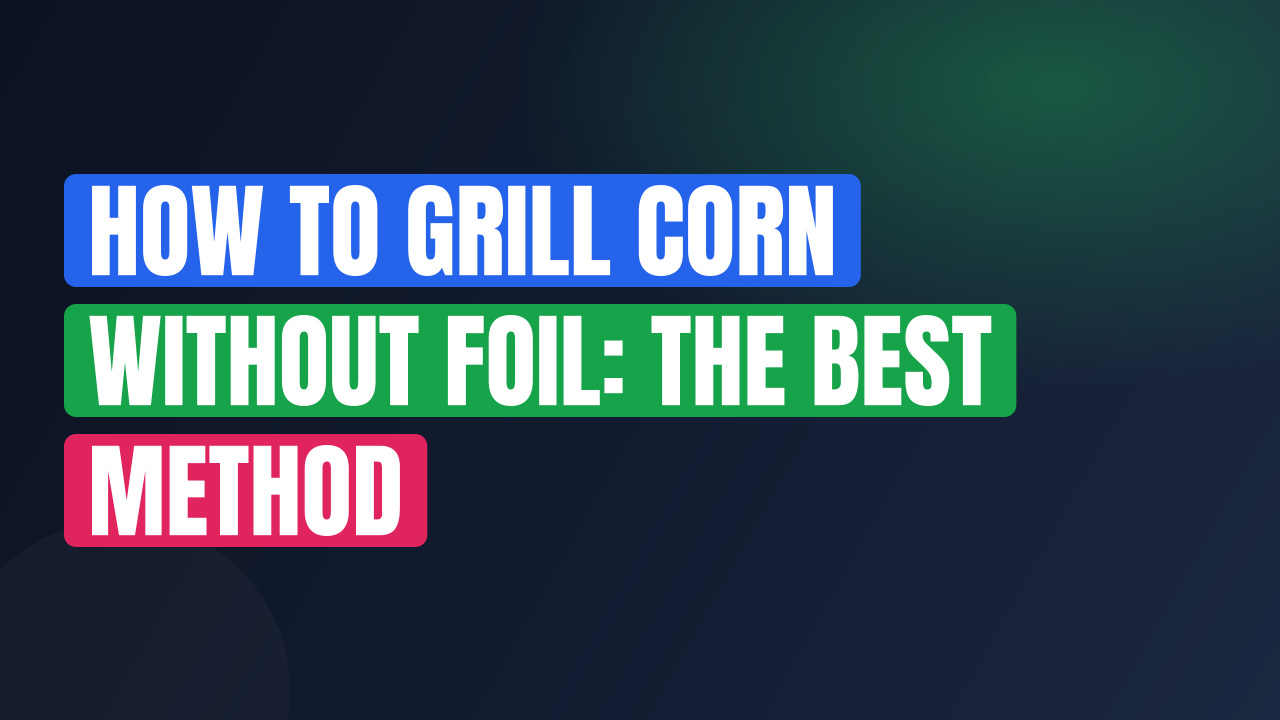 How to Grill Corn Without Foil: The Best Method