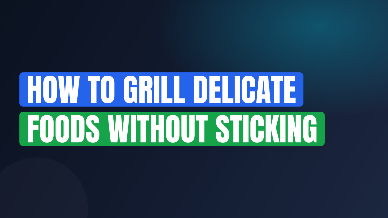 How to Grill Delicate Foods Without Sticking