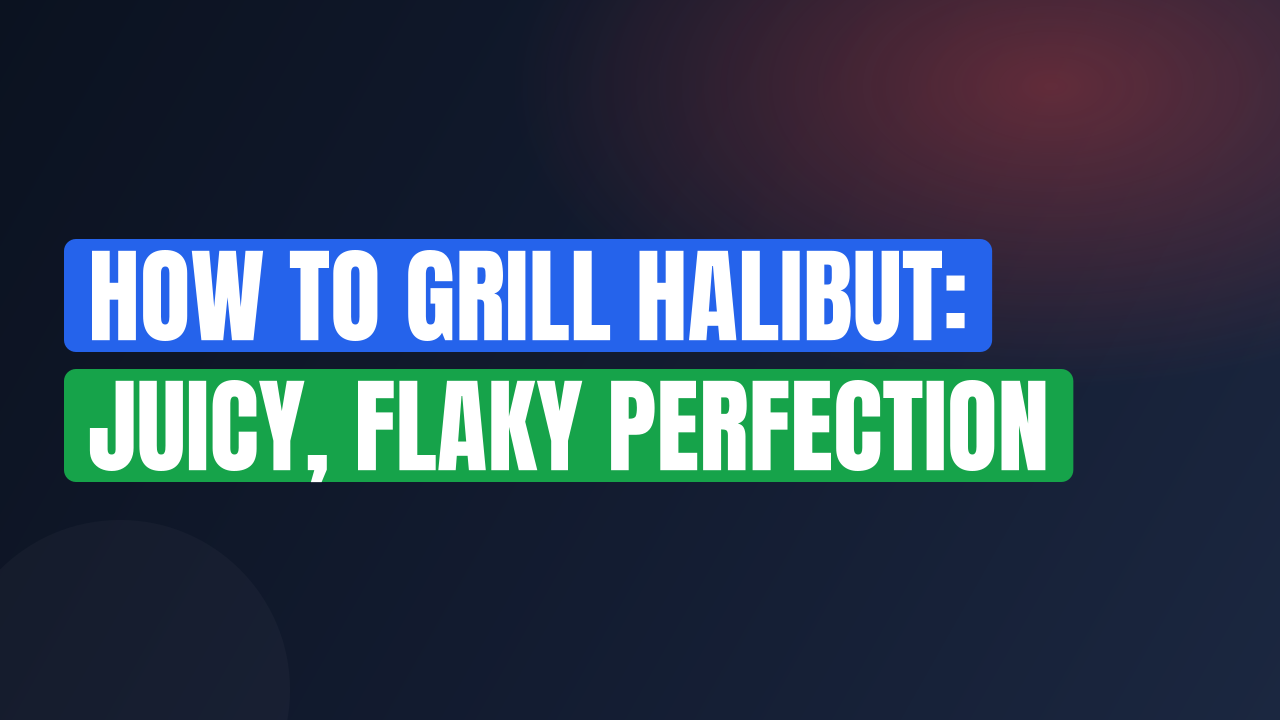 How to Grill Halibut: Juicy, Flaky Perfection