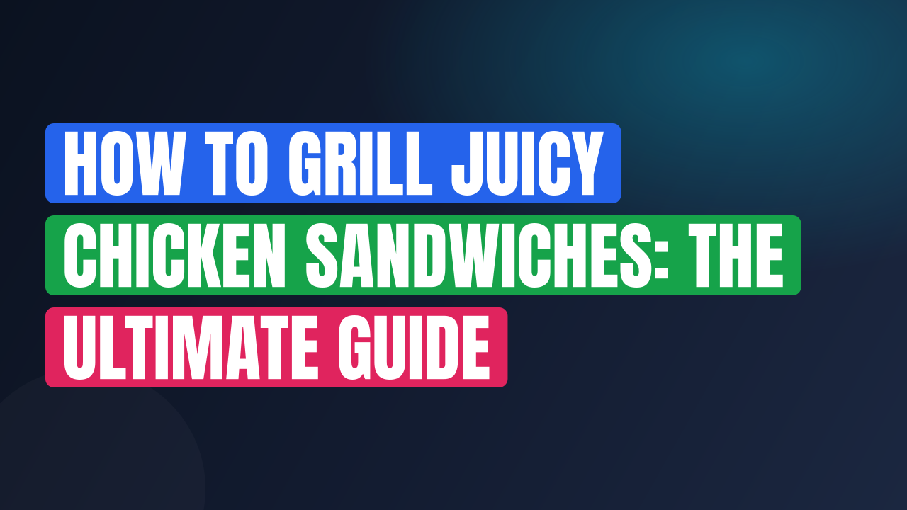 How to Grill Juicy Chicken Sandwiches: The Ultimate Guide