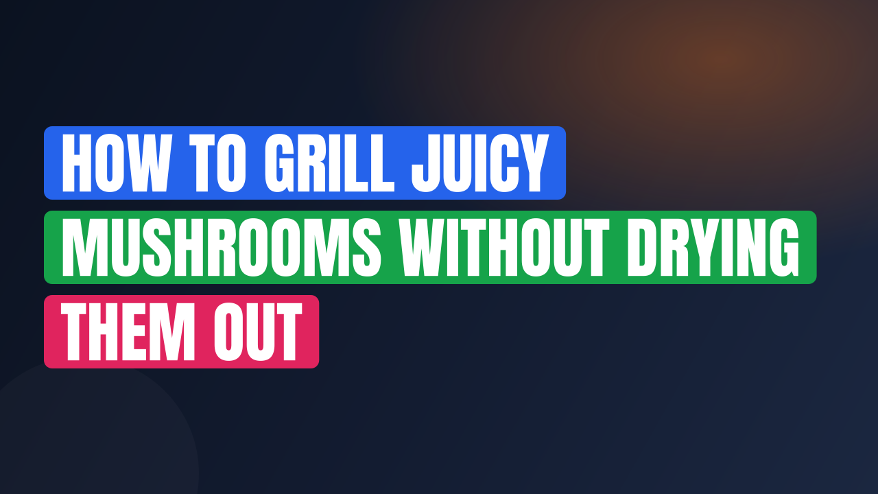 How to Grill Juicy Mushrooms Without Drying Them Out